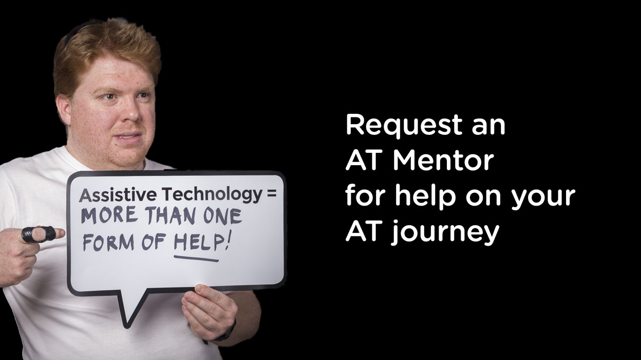 A seated man holds and points to a carboard speech bubble with the words, Assistive technologyu equals more than one form of help. Beside the image are the words, Request and AT Mentor for help on your AT journey.